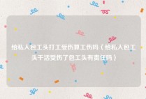 给私人包工头打工受伤算工伤吗（给私人包工头干活受伤了包工头有责任吗）
