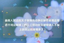 最高人民法院关于审理劳动争议案件适用法律若干司法解释（四）（劳动仲裁被申请人不服上诉到法院需要多久）