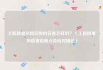 工程质量风险识别内容是怎样的？（工程质量风险管控重点及应对措施）