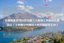 社保局是否可以作为第三人参加工伤保险待遇诉讼（工伤第三方责任人拒不赔偿怎么办）