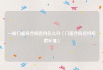 一般门面房合同违约怎么办（门面合同违约赔偿标准）