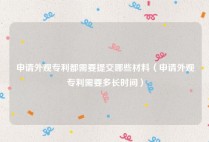 申请外观专利都需要提交哪些材料（申请外观专利需要多长时间）