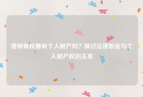 律师有权拥有个人财产吗？探讨法律职业与个人财产权的关系