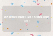 违约的损害赔偿有哪些特征（违约损害的赔偿范围）