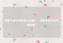 合同不成立货物怎么处理？（合同不成立的法律依据）