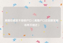 离婚后娘家不接收户口（离婚户口迁回娘家派出所不给迁）