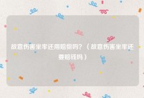 故意伤害坐牢还用赔偿吗？（故意伤害坐牢还要赔钱吗）