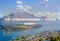 买卖二手房要审查的事项有哪些（二手房买卖检验哪些）