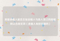 房屋承租人能否主张出租人与他人签订的房屋转让合同无效（承租人有权转租吗）