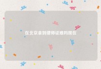 在北京拿到律师证难吗现在