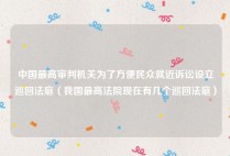 中国最高审判机关为了方便民众就近诉讼设立巡回法庭（我国最高法院现在有几个巡回法庭）