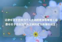 法律中关于合伙与个人之间的差别有哪些（法律中关于合伙与个人之间的差别有哪些规定）