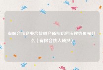 有限合伙企业合伙财产质押后的法律效果是什么（有限合伙人质押）