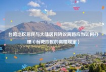 台湾地区居民与大陆居民协议离婚应当如何办理（台湾地区的离婚规定）
