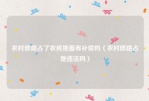 农村修路占了农民地面有补偿吗（农村修路占地违法吗）