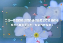 工伤一级至四级伤残待遇标准及工亡待遇标准是怎么样的（工伤一级到四级标准）
