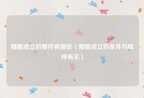 婚姻成立的要件有哪些（婚姻成立的条件与程序有关）