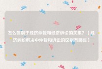 怎么区别于经济仲裁和经济诉讼的关系？（经济纠纷解决中仲裁和诉讼的区别有哪些）