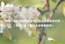 轻伤二级对方拒绝赔偿可以向法院提起诉讼吗（轻伤二级不赔钱会加重量刑吗）