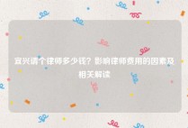 宜兴请个律师多少钱？影响律师费用的因素及相关解读