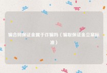 骗合同保证金属于诈骗吗（骗取保证金立案标准）