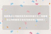 有限责任公司股东优先购买权是什么（有限责任公司的股东主张优先购买转让股权的）