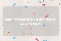 分居两年离婚证据有哪些（分居两年要提供什么证据才能判离婚）
