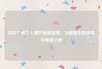 寻找广州个人破产申请律师，为困境中的你指引希望之路