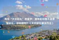 再见“天价彩礼”致富梦：明年起结婚不准索要彩礼，你知道吗？（天价彩礼解决办法）