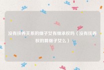 没有扶养关系的继子女有继承权吗（没有抚养权的算继子女么）