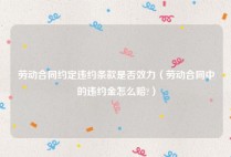 劳动合同约定违约条款是否效力（劳动合同中的违约金怎么赔?）