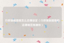 行政强制措施怎么合理设定（行政强制措施的法律规范有哪些）