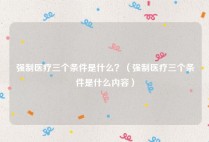 强制医疗三个条件是什么？（强制医疗三个条件是什么内容）