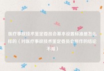 医疗事故技术鉴定委员会基本设置标准是怎么样的（对医疗事故技术鉴定委员会所作的结论不服）