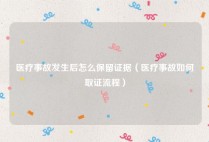 医疗事故发生后怎么保留证据（医疗事故如何取证流程）