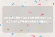 合同生效后发现有约定不明确,首先采取什么办法（合同约定不明确应该如何做法律规定）