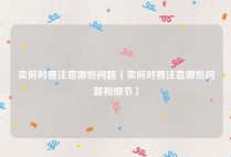 卖房时要注意哪些问题（卖房时要注意哪些问题和细节）