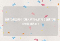 销售代理合同中代理人有什么权利（销售代理协议简易范本）