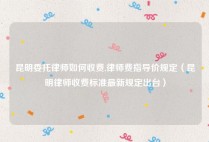 昆明委托律师如何收费,律师费指导价规定（昆明律师收费标准最新规定出台）