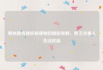 朔州债务债权案律师的精彩辩解，捍卫当事人合法权益