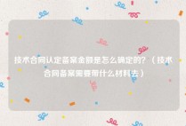 技术合同认定备案金额是怎么确定的？（技术合同备案需要带什么材料去）