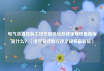 电气装置安装工程质量检验及评定规程最新版是什么？（电气安装验收评定规程最新版）