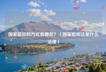 国家赔偿的方式有哪些？（国家赔偿法是什么法律）