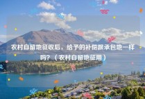 农村自留地征收后，给予的补偿跟承包地一样吗？（农村自留地征用）