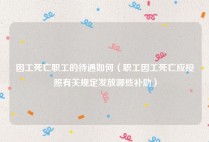 因工死亡职工的待遇如何（职工因工死亡应按照有关规定发放哪些补助）