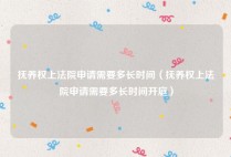 抚养权上法院申请需要多长时间（抚养权上法院申请需要多长时间开庭）