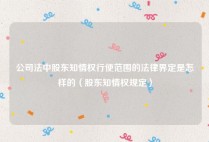 公司法中股东知情权行使范围的法律界定是怎样的（股东知情权规定）