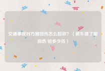 交通事故对方脚扭伤怎么赔偿？（被车撞了脚扭伤 赔多少钱）