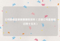 公司撤销备案需要哪些资料（注销公司备案超过四十五天）