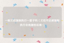 一般欠款强制执行一辈子吗（欠钱不还被强制执行会有哪些后果?）